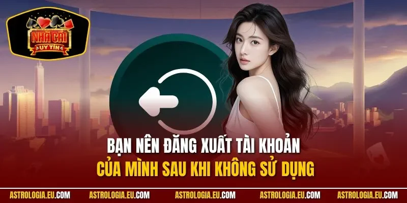 Bạn nên đăng xuất tài khoản của mình sau khi không sử dụng