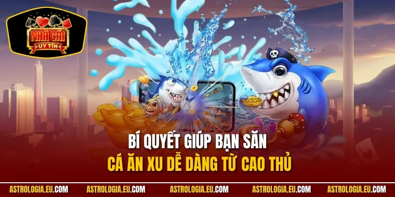Bí quyết giúp bạn săn cá ăn xu dễ dàng từ cao thủ