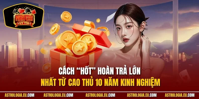 Cách “hốt” hoàn trả lớn nhất từ cao thủ 10 năm kinh nghiệm 