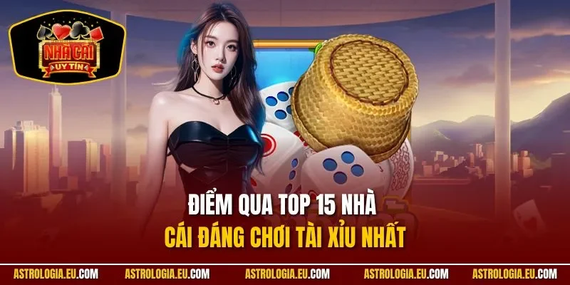 Điểm qua top 15 nhà cái đáng chơi tài xỉu nhất