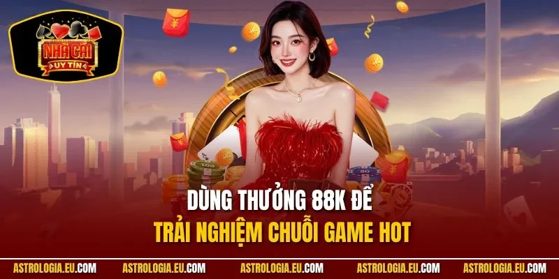 Dùng thưởng 88K để trải nghiệm chuỗi game hot
