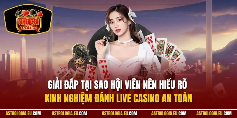 Giải đáp tại sao hội viên nên hiểu rõ kinh nghiệm đánh live casino an toàn