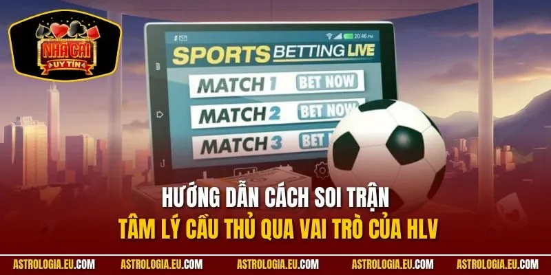Hướng dẫn cách soi trận tâm lý cầu thủ qua vai trò của HLV