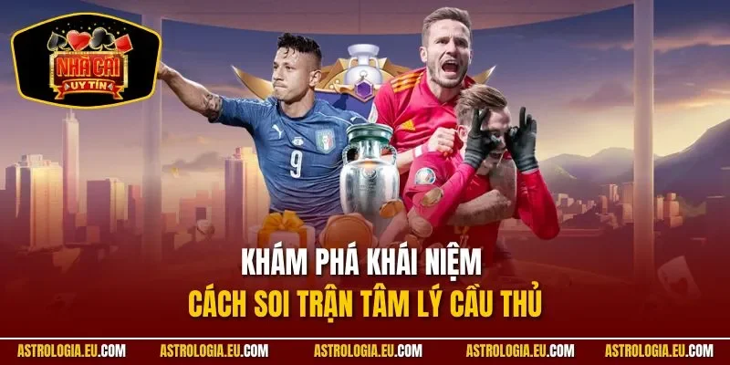 Khám phá khái niệm cách soi trận tâm lý cầu thủ