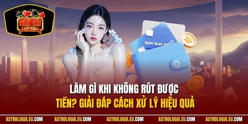 Làm Gì Khi Không Rút Được Tiền? Giải Đáp Cách Xử Lý Hiệu Quả