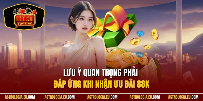 Lưu ý quan trọng phải đáp ứng khi nhận ưu đãi 88K