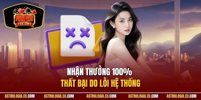 Nhận thưởng 100% thất bại do lỗi hệ thống