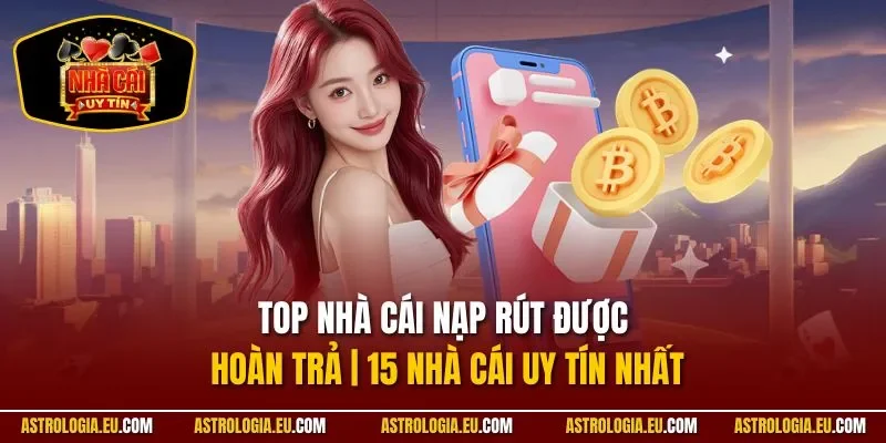 Top Nhà Cái Nạp Rút Được Hoàn Trả | 15 Nhà Cái Uy Tín Nhất