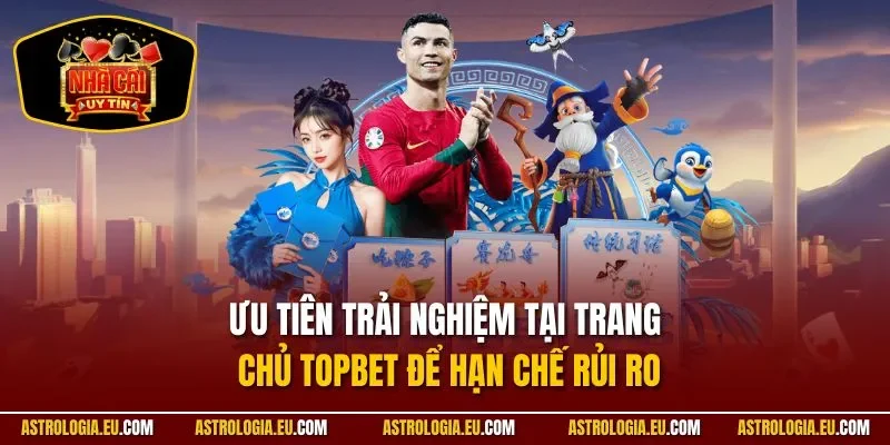 Ưu tiên trải nghiệm tại trang chủ Topbet để hạn chế rủi ro