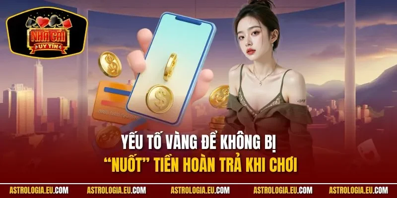 Yếu tố vàng để không bị “nuốt” tiền hoàn trả khi chơi